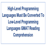 High Level Programming Languages Must Be Converted To Low Level Programming Languages GMAT Reading Comprehension